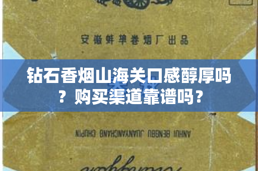 钻石香烟山海关口感醇厚吗？购买渠道靠谱吗？